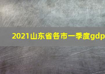 2021山东省各市一季度gdp