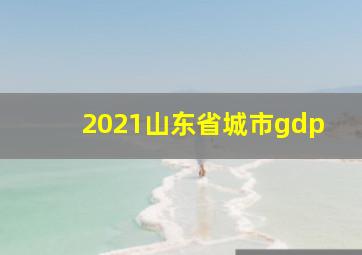 2021山东省城市gdp