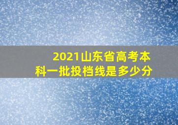 2021山东省高考本科一批投档线是多少分