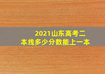 2021山东高考二本线多少分数能上一本