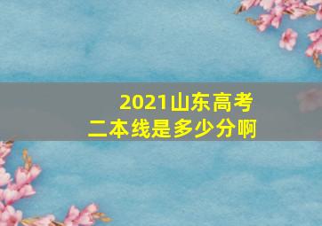 2021山东高考二本线是多少分啊