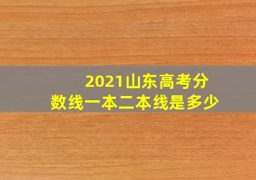 2021山东高考分数线一本二本线是多少