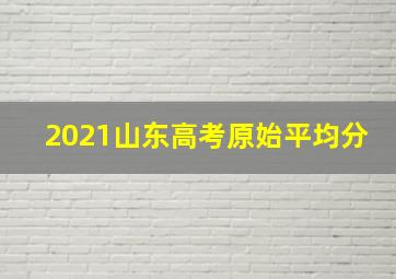 2021山东高考原始平均分