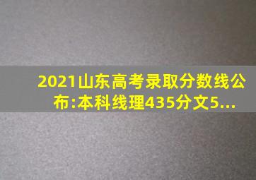 2021山东高考录取分数线公布:本科线理435分文5...