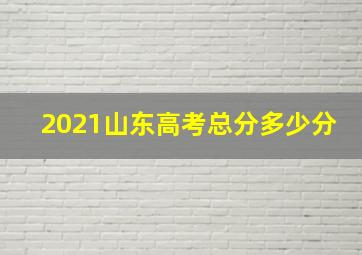 2021山东高考总分多少分