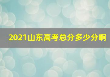 2021山东高考总分多少分啊