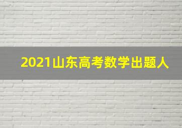 2021山东高考数学出题人