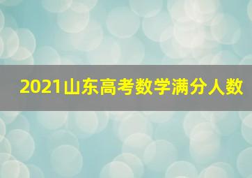 2021山东高考数学满分人数