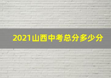 2021山西中考总分多少分