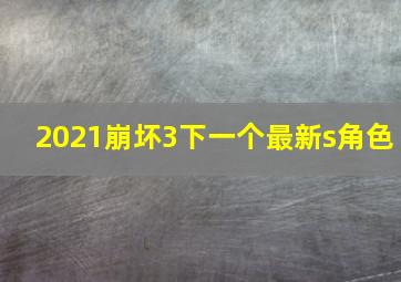 2021崩坏3下一个最新s角色