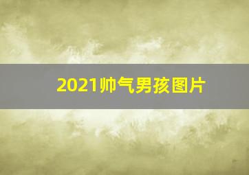 2021帅气男孩图片