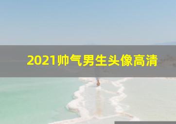 2021帅气男生头像高清