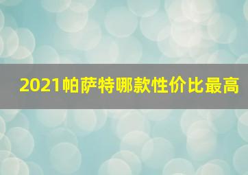 2021帕萨特哪款性价比最高