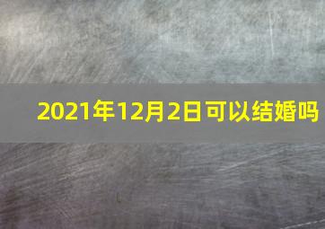 2021年12月2日可以结婚吗