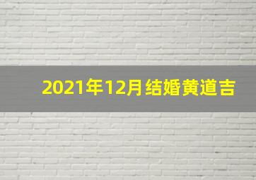 2021年12月结婚黄道吉