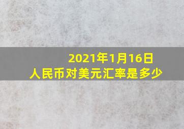 2021年1月16日人民币对美元汇率是多少