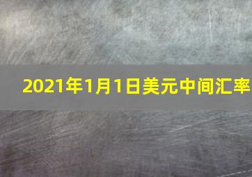 2021年1月1日美元中间汇率