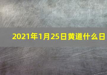 2021年1月25日黄道什么日