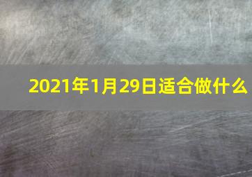 2021年1月29日适合做什么