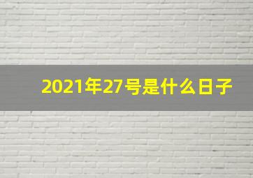 2021年27号是什么日子