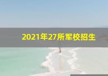 2021年27所军校招生