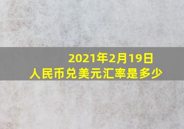 2021年2月19日人民币兑美元汇率是多少