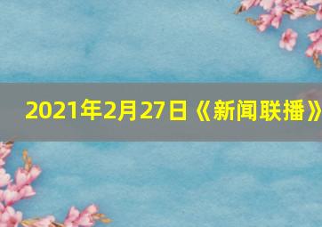 2021年2月27日《新闻联播》