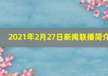 2021年2月27日新闻联播简介