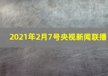 2021年2月7号央视新闻联播