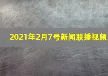 2021年2月7号新闻联播视频