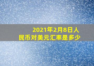 2021年2月8日人民币对美元汇率是多少