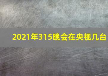 2021年315晚会在央视几台