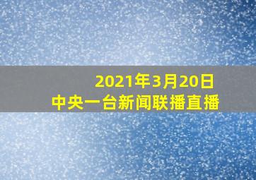 2021年3月20日中央一台新闻联播直播