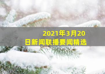 2021年3月20日新闻联播要闻精选