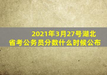 2021年3月27号湖北省考公务员分数什么时候公布