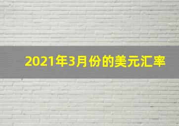 2021年3月份的美元汇率