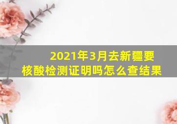 2021年3月去新疆要核酸检测证明吗怎么查结果