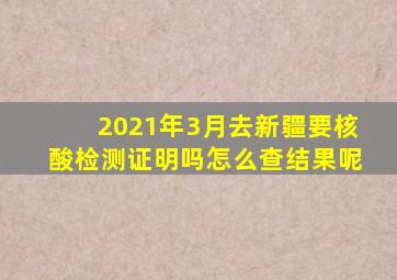 2021年3月去新疆要核酸检测证明吗怎么查结果呢