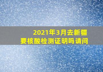 2021年3月去新疆要核酸检测证明吗请问