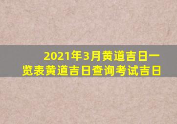 2021年3月黄道吉日一览表黄道吉日查询考试吉日