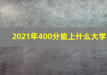 2021年400分能上什么大学