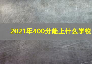 2021年400分能上什么学校