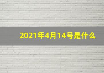 2021年4月14号是什么