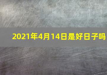 2021年4月14日是好日子吗