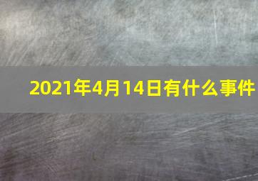 2021年4月14日有什么事件