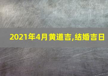 2021年4月黄道吉,结婚吉日