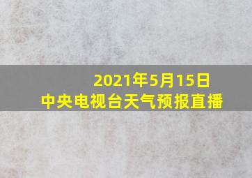 2021年5月15日中央电视台天气预报直播