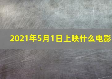 2021年5月1日上映什么电影