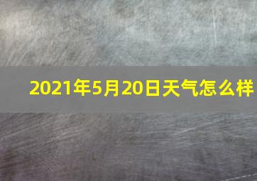 2021年5月20日天气怎么样