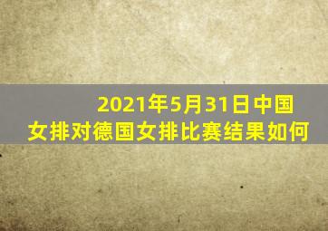 2021年5月31日中国女排对德国女排比赛结果如何